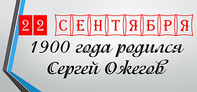 22 сентября 1900 года родился Сергей Ожегов